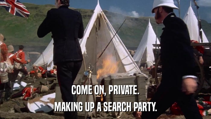 COME ON, PRIVATE. MAKING UP A SEARCH PARTY. 