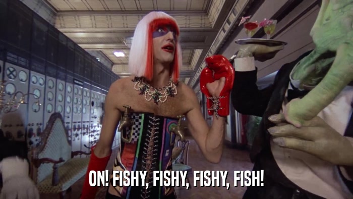 ON! FISHY, FISHY, FISHY, FISH!  