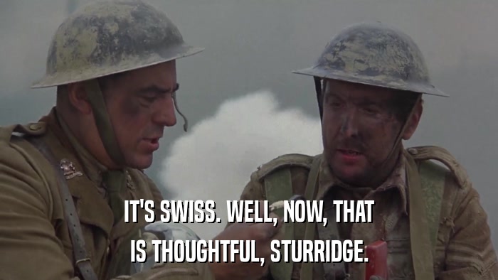 IT'S SWISS. WELL, NOW, THAT IS THOUGHTFUL, STURRIDGE. 