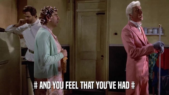 # AND YOU FEEL THAT YOU'VE HAD #  
