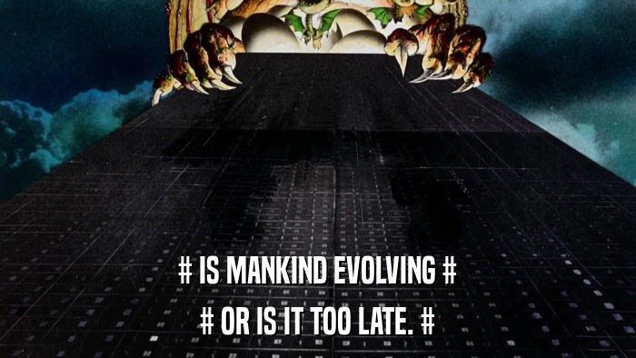 # IS MANKIND EVOLVING # # OR IS IT TOO LATE. # 