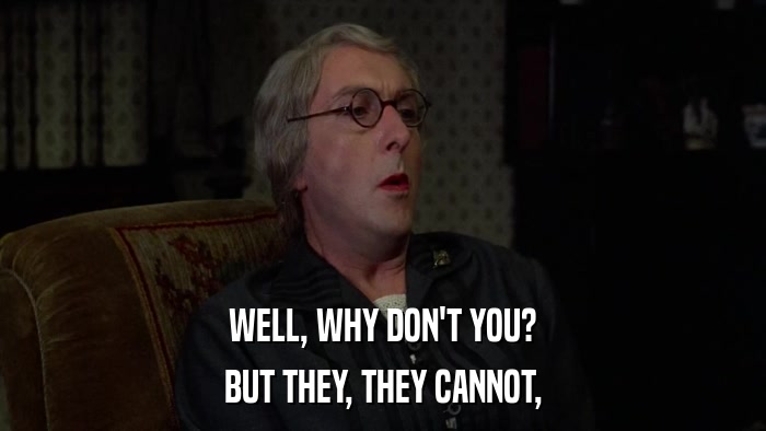 WELL, WHY DON'T YOU? BUT THEY, THEY CANNOT, 