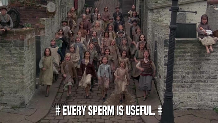 # EVERY SPERM IS USEFUL. #  
