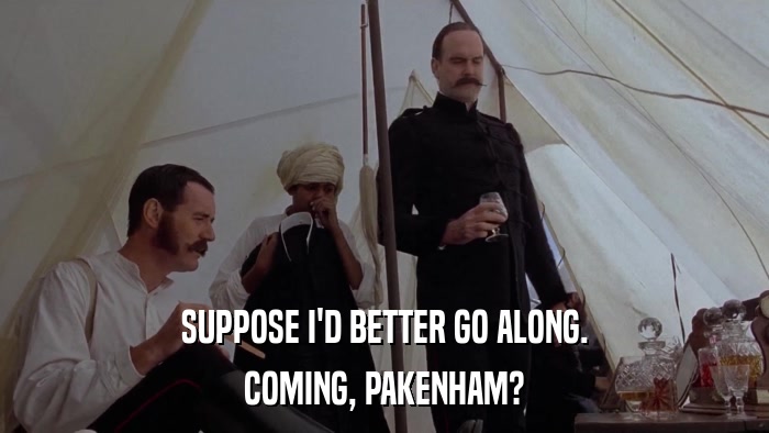 SUPPOSE I'D BETTER GO ALONG. COMING, PAKENHAM? 