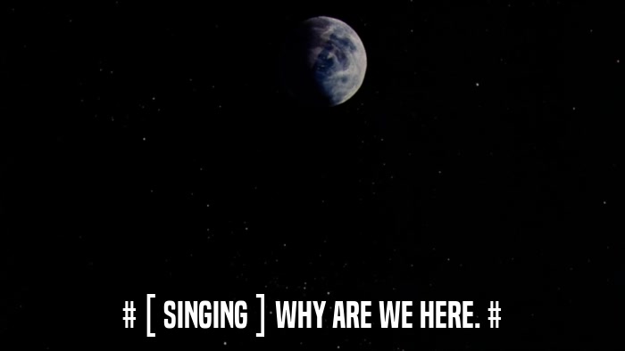 # [ SINGING ] WHY ARE WE HERE. #  