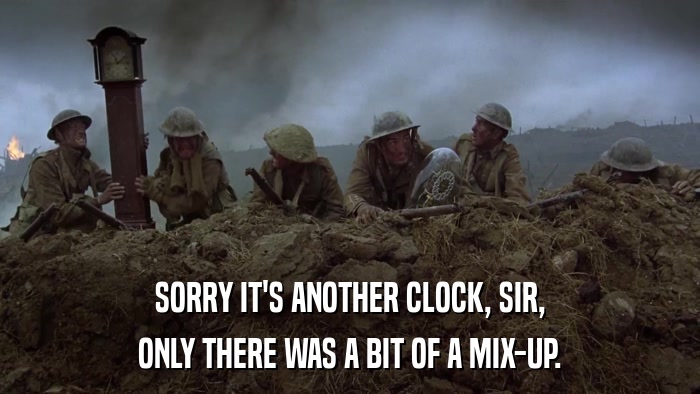SORRY IT'S ANOTHER CLOCK, SIR, ONLY THERE WAS A BIT OF A MIX-UP. 