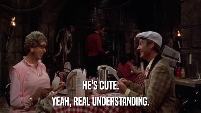 HE'S CUTE. YEAH, REAL UNDERSTANDING. 