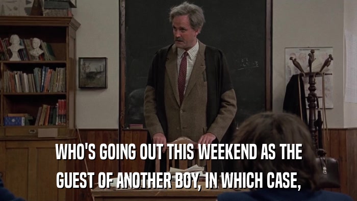 WHO'S GOING OUT THIS WEEKEND AS THE GUEST OF ANOTHER BOY, IN WHICH CASE, 