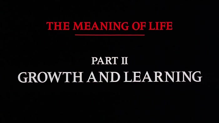 NARRATOR: THE MEANING OF LIFE, PART TWO. GROWTH AND LEARNING. 