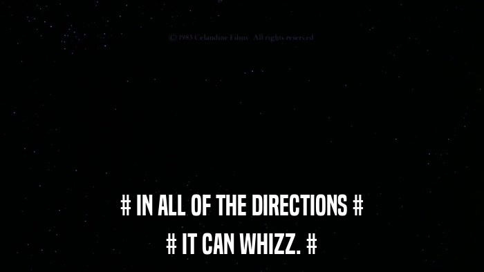 # IN ALL OF THE DIRECTIONS # # IT CAN WHIZZ. # 
