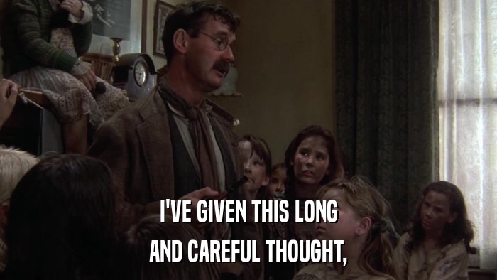 I'VE GIVEN THIS LONG AND CAREFUL THOUGHT, 