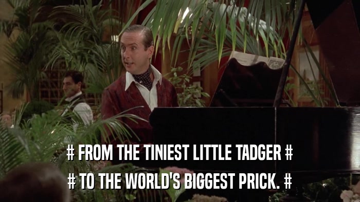 # FROM THE TINIEST LITTLE TADGER # # TO THE WORLD'S BIGGEST PRICK. # 