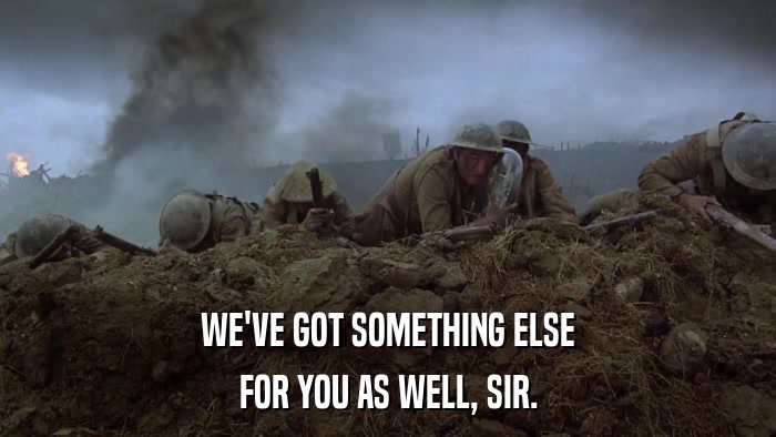WE'VE GOT SOMETHING ELSE FOR YOU AS WELL, SIR. 