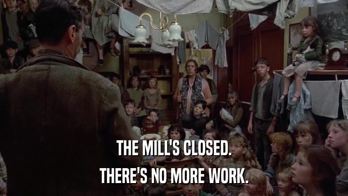 THE MILL'S CLOSED. THERE'S NO MORE WORK. 