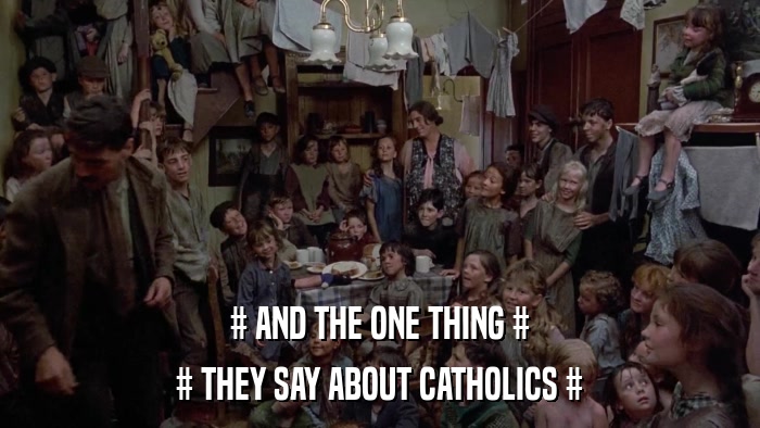 # AND THE ONE THING # # THEY SAY ABOUT CATHOLICS # 