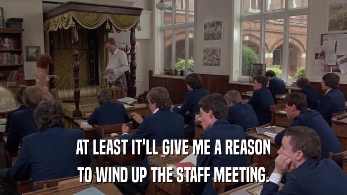 AT LEAST IT'LL GIVE ME A REASON TO WIND UP THE STAFF MEETING. 