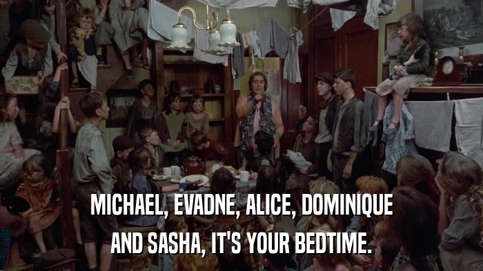 MICHAEL, EVADNE, ALICE, DOMINIQUE AND SASHA, IT'S YOUR BEDTIME. 