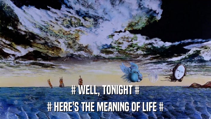 # WELL, TONIGHT # # HERE'S THE MEANING OF LIFE # 