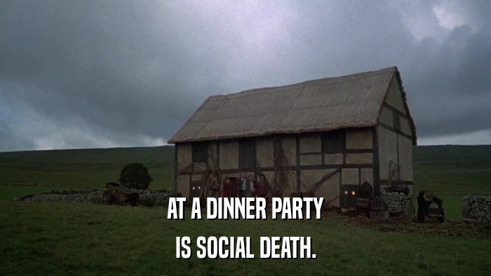 AT A DINNER PARTY IS SOCIAL DEATH. 