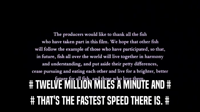 # TWELVE MILLION MILES A MINUTE AND # # THAT'S THE FASTEST SPEED THERE IS. # 