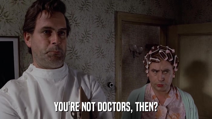 YOU'RE NOT DOCTORS, THEN?  