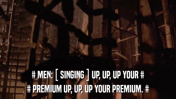 # MEN: [ SINGING ] UP, UP, UP YOUR # # PREMIUM UP, UP, UP YOUR PREMIUM. # 