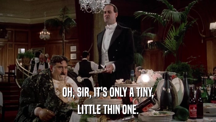 OH, SIR, IT'S ONLY A TINY, LITTLE THIN ONE. 