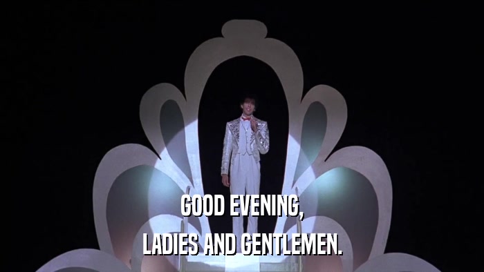 GOOD EVENING, LADIES AND GENTLEMEN. 