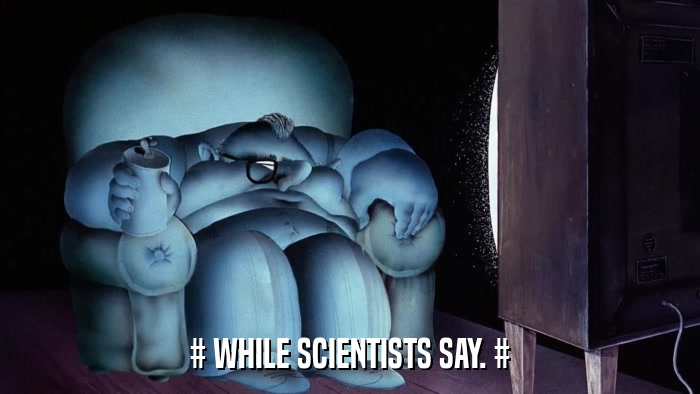 # WHILE SCIENTISTS SAY. #  