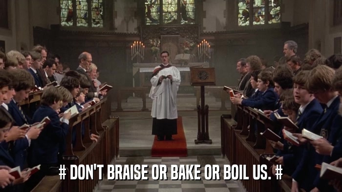 # DON'T BRAISE OR BAKE OR BOIL US. #  