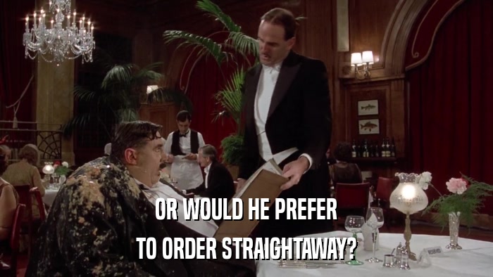 OR WOULD HE PREFER TO ORDER STRAIGHTAWAY? 