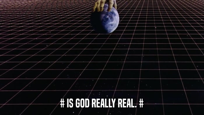 # IS GOD REALLY REAL. #  