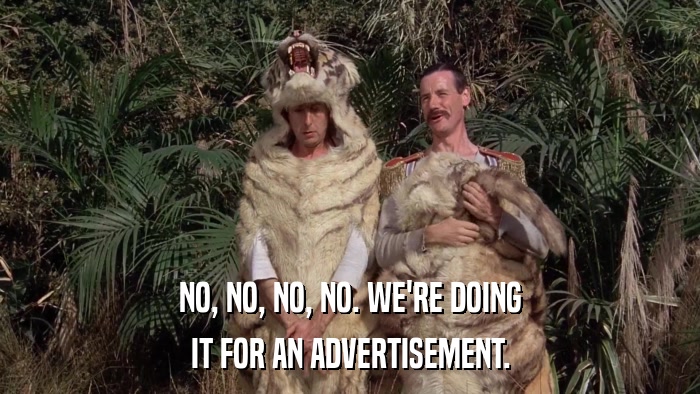 NO, NO, NO, NO. WE'RE DOING IT FOR AN ADVERTISEMENT. 