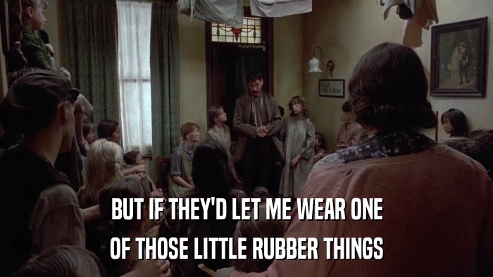 BUT IF THEY'D LET ME WEAR ONE OF THOSE LITTLE RUBBER THINGS 