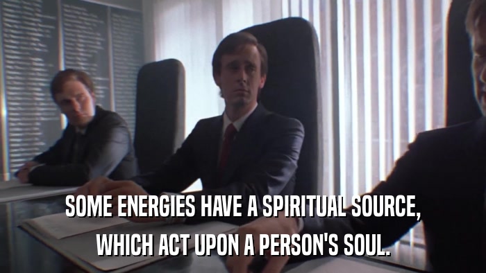 SOME ENERGIES HAVE A SPIRITUAL SOURCE, WHICH ACT UPON A PERSON'S SOUL. 