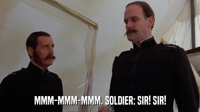 MMM-MMM-MMM. SOLDIER: SIR! SIR!  