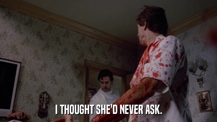 I THOUGHT SHE'D NEVER ASK.  