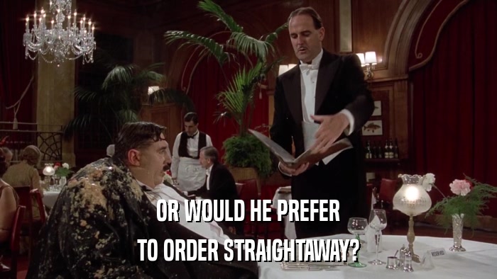 OR WOULD HE PREFER TO ORDER STRAIGHTAWAY? 