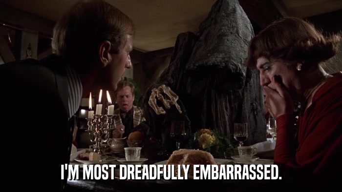 I'M MOST DREADFULLY EMBARRASSED.  