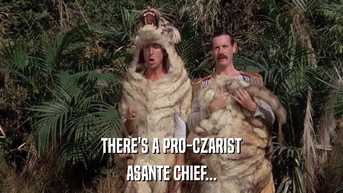 THERE'S A PRO-CZARIST ASANTE CHIEF... 