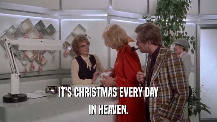 IT'S CHRISTMAS EVERY DAY IN HEAVEN. 