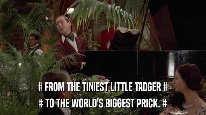 # FROM THE TINIEST LITTLE TADGER # # TO THE WORLD'S BIGGEST PRICK. # 