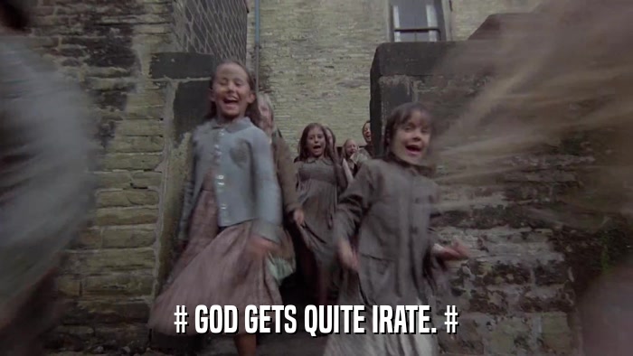 # GOD GETS QUITE IRATE. #  
