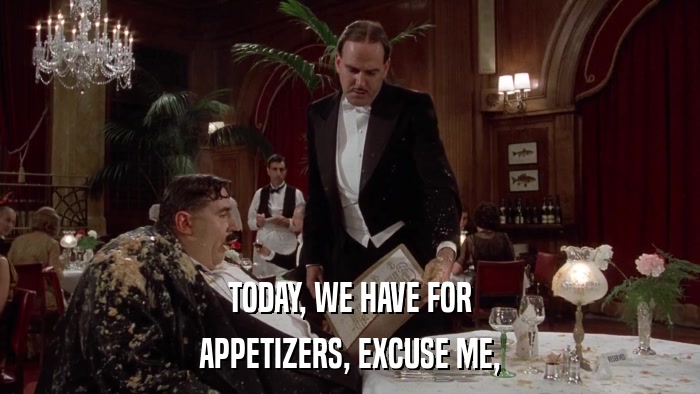 TODAY, WE HAVE FOR APPETIZERS, EXCUSE ME, 