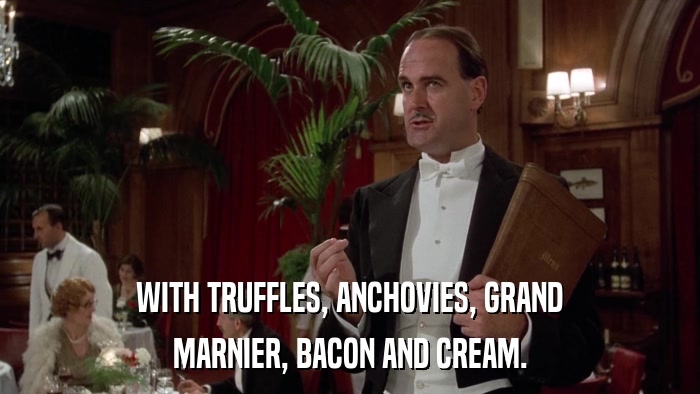WITH TRUFFLES, ANCHOVIES, GRAND MARNIER, BACON AND CREAM. 