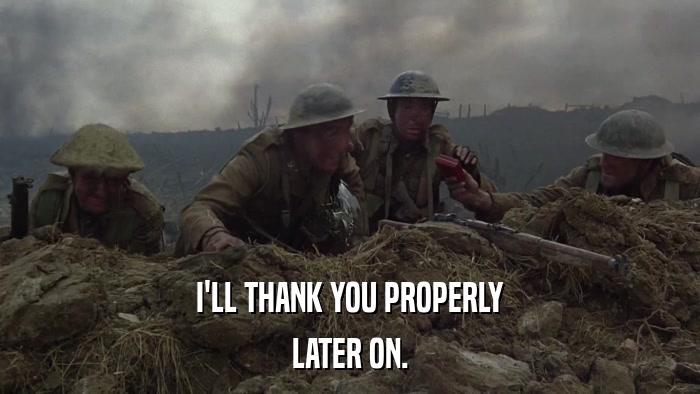 I'LL THANK YOU PROPERLY LATER ON. 