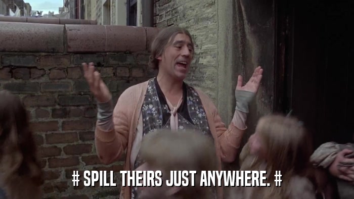 # SPILL THEIRS JUST ANYWHERE. #  