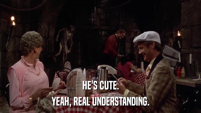 HE'S CUTE. YEAH, REAL UNDERSTANDING. 