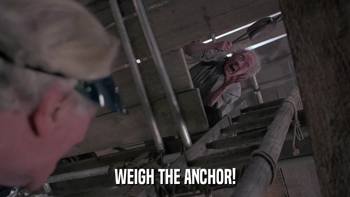 WEIGH THE ANCHOR!  