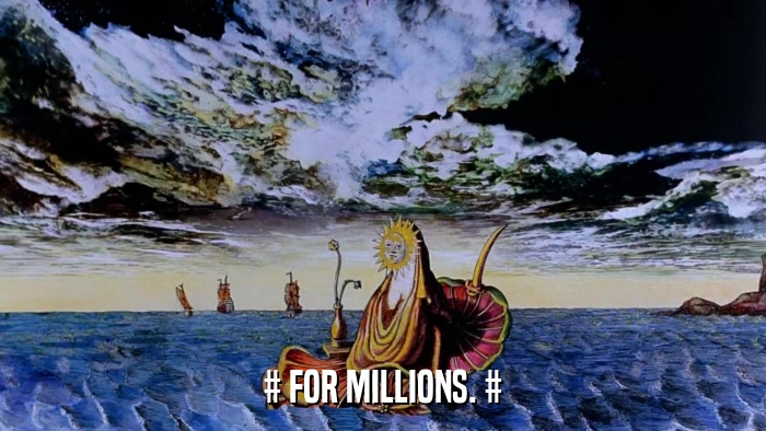 # FOR MILLIONS. #  